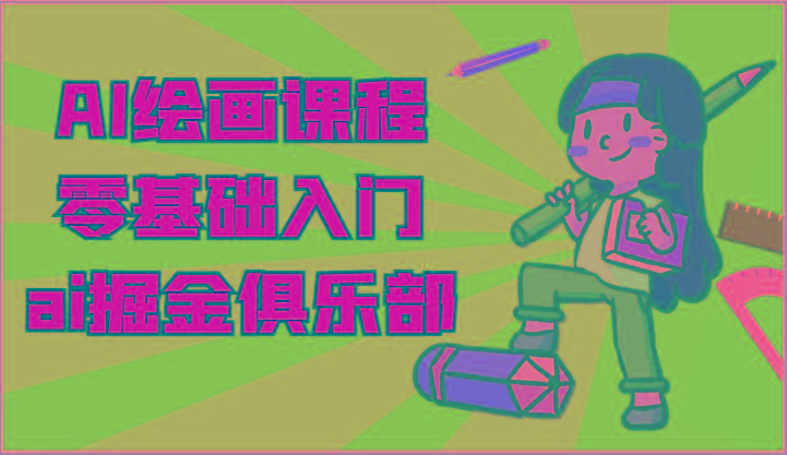 ai掘金系列课程-AI绘画零基础入门,小白也能学会利用AI画图-云泽轻创网
