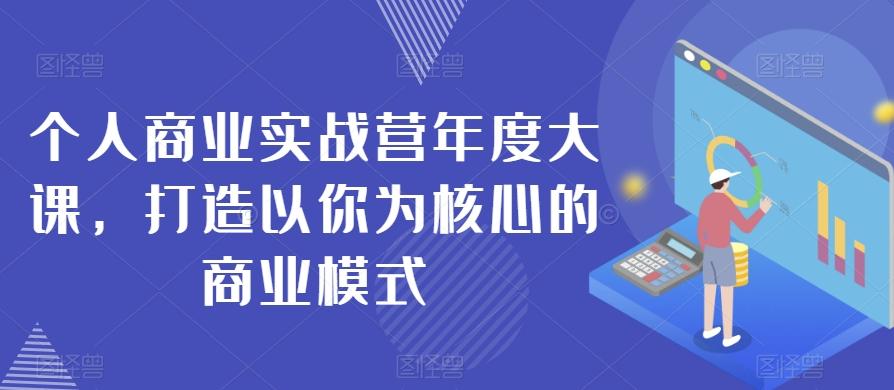 个人商业实战营年度大课，打造以你为核心的商业模式-云泽轻创网