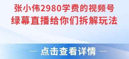 张小伟2980付费额视频号绿幕直播给你们拆解玩法-云泽轻创网