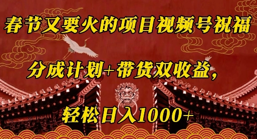 春节又要火的项目视频号祝福，分成计划+带货双收益，轻松日入几张【揭秘】-云泽轻创网