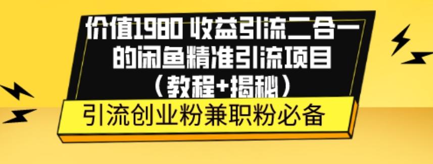 价值1980收益引流二合一的闲鱼精准引流项目（教程+揭秘）-云泽轻创网