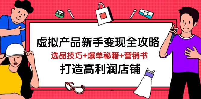 虚拟产品新手变现全攻略，选品技巧+爆单秘籍+营销书，打造高利润店铺-云泽轻创网