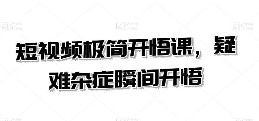 短视频极简开悟课，​疑难杂症瞬间开悟-云泽轻创网