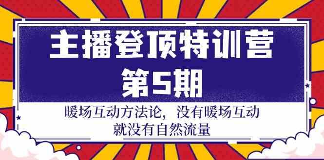 主播登顶特训营第5期：暖场互动方法论 没有暖场互动就没有自然流量(30节)-云泽轻创网