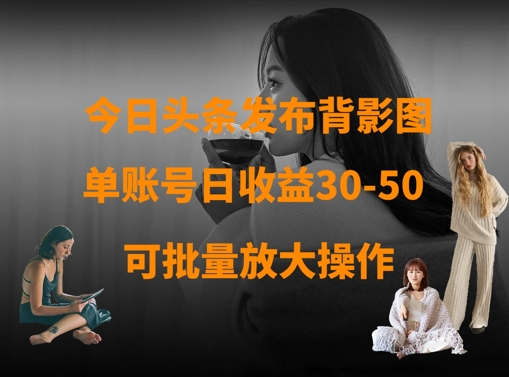 今日头条发布背影图，单账号日收益30-50，可放大操作-云泽轻创网