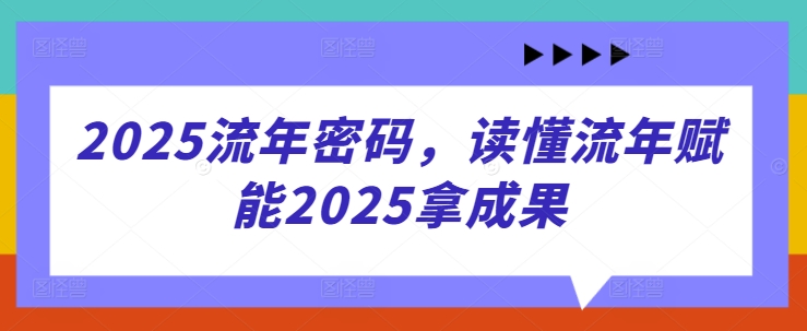 2025流年密码，读懂流年赋能2025拿成果-云泽轻创网