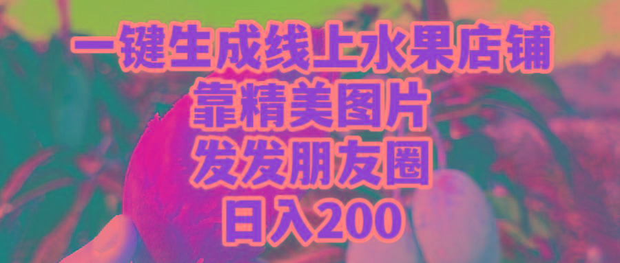 (9467期)一键生成线上水果店，靠精美图片发发朋友圈，也能日入200-云泽轻创网
