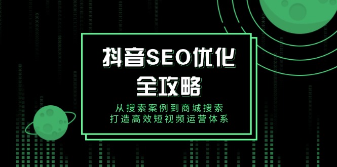 抖音 SEO优化全攻略，从搜索案例到商城搜索，打造高效短视频运营体系-云泽轻创网