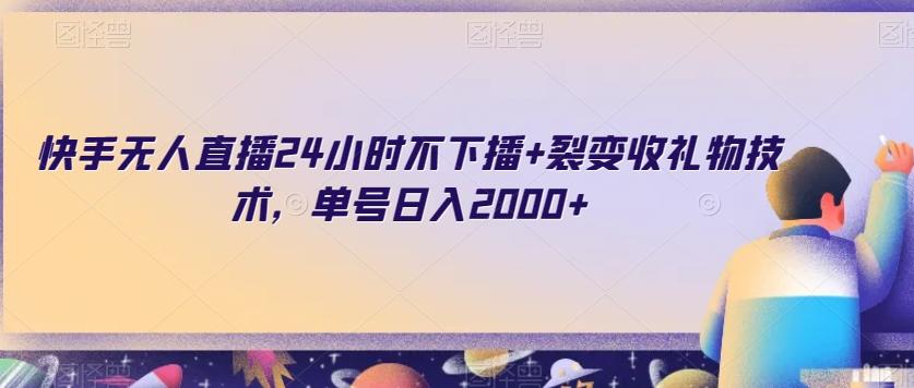 快手无人直播24小时不下播+裂变收礼物技术，单号日入2000+【揭秘】-云泽轻创网