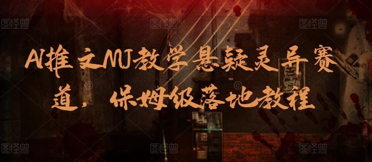 AI推文MJ教学悬疑灵异赛道，保姆级落地教程-云泽轻创网