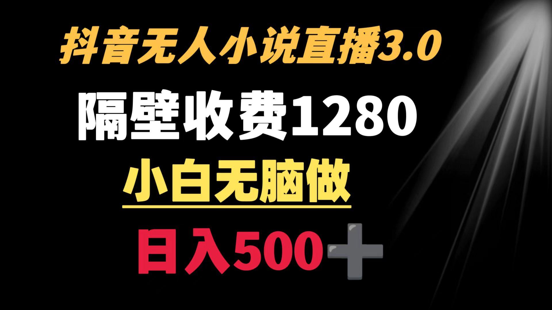 抖音小说无人3.0玩法 隔壁收费1280  轻松日入500+-云泽轻创网