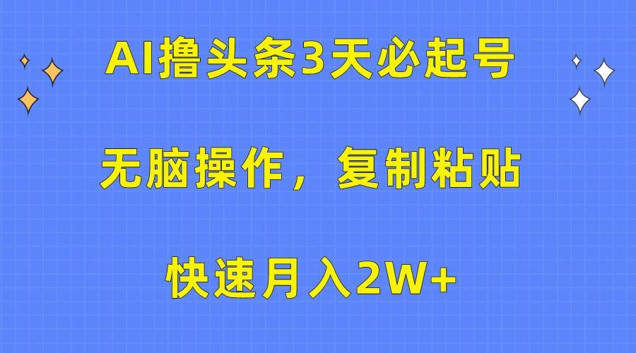 AI撸头条3天必起号,无脑操作3分钟1条,复制粘贴轻松月入2W+-云泽轻创网