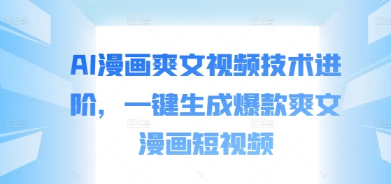 AI漫画爽文视频技术进阶，一键生成爆款爽文漫画短视频-云泽轻创网