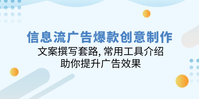 信息流广告爆款创意制作：文案撰写套路, 常用工具介绍, 助你提升广告效果-云泽轻创网