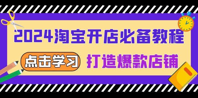 2024淘宝开店必备教程，从选趋势词到全店动销，打造爆款店铺-云泽轻创网