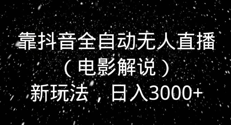 靠抖音全自动无人直播（电影解说）新玩法，日入3000+-云泽轻创网