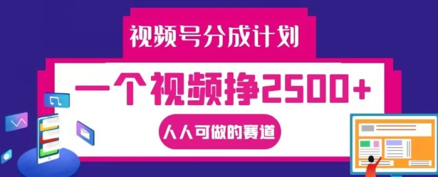 视频号分成计划，一个视频挣2500+，人人可做的赛道【揭秘】-云泽轻创网