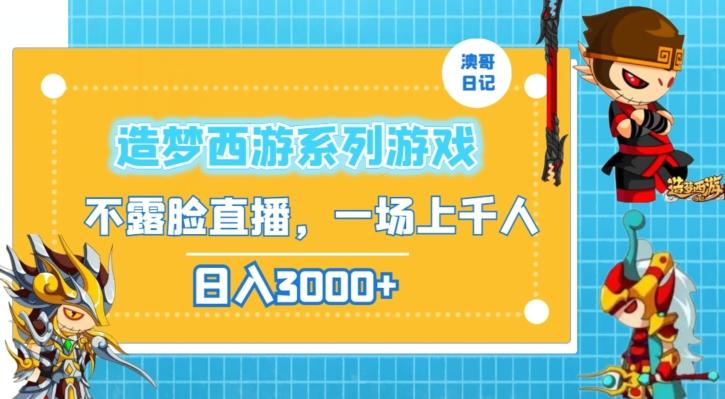 造梦西游系列游戏不露脸直播，回忆杀一场直播上千人，日入3000+【揭秘】-云泽轻创网