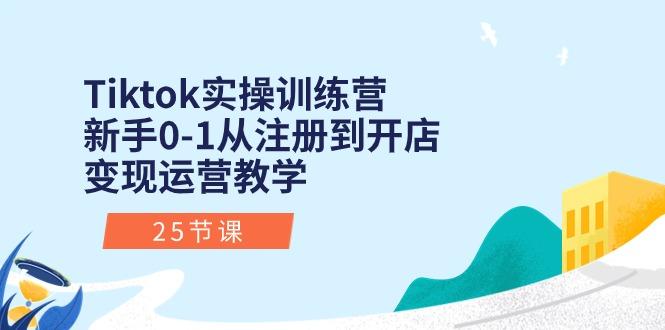 Tiktok实操训练营：新手0-1从注册到开店变现运营教学(25节课-云泽轻创网