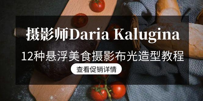 摄影师Daria Kalugina 12种悬浮美食摄影布光造型教程-21节课-中文字幕-云泽轻创网