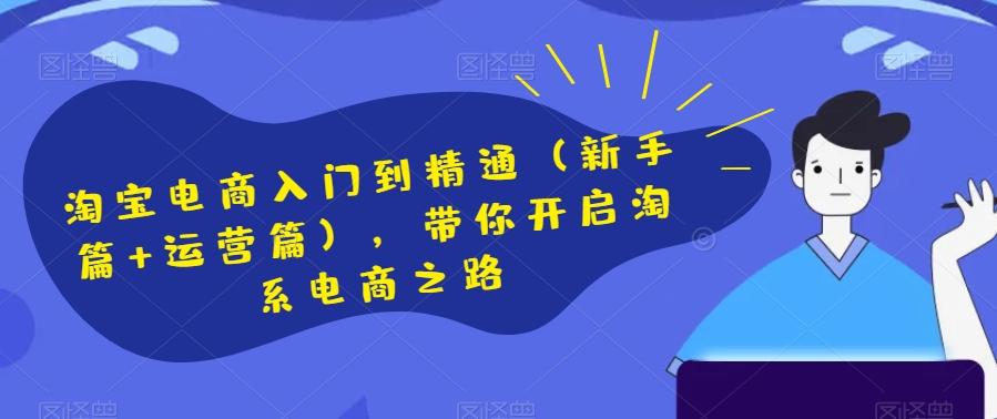 淘宝电商入门到精通（新手篇+运营篇），带你开启淘系电商之路-云泽轻创网