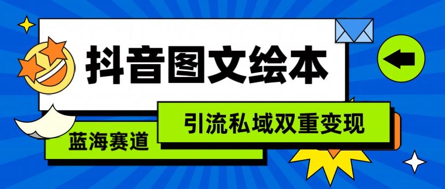 抖音图文绘本，蓝海赛道，引流私域双重变现-云泽轻创网