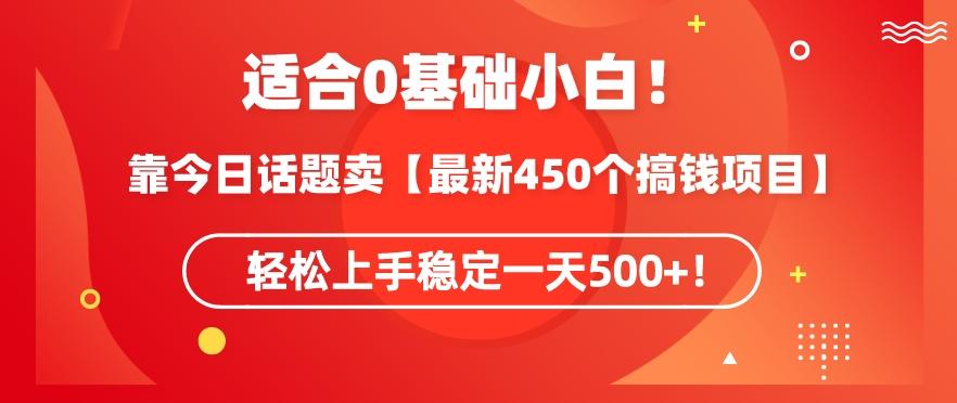 靠今日话题玩法卖【最新450个搞钱玩法合集】，轻松上手稳定一天500+【揭秘】-云泽轻创网