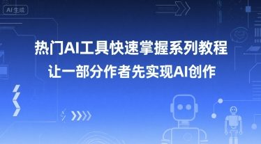 热门AI工具快速掌握系列教程，让一部分创作者先实现AI创作-云泽轻创网