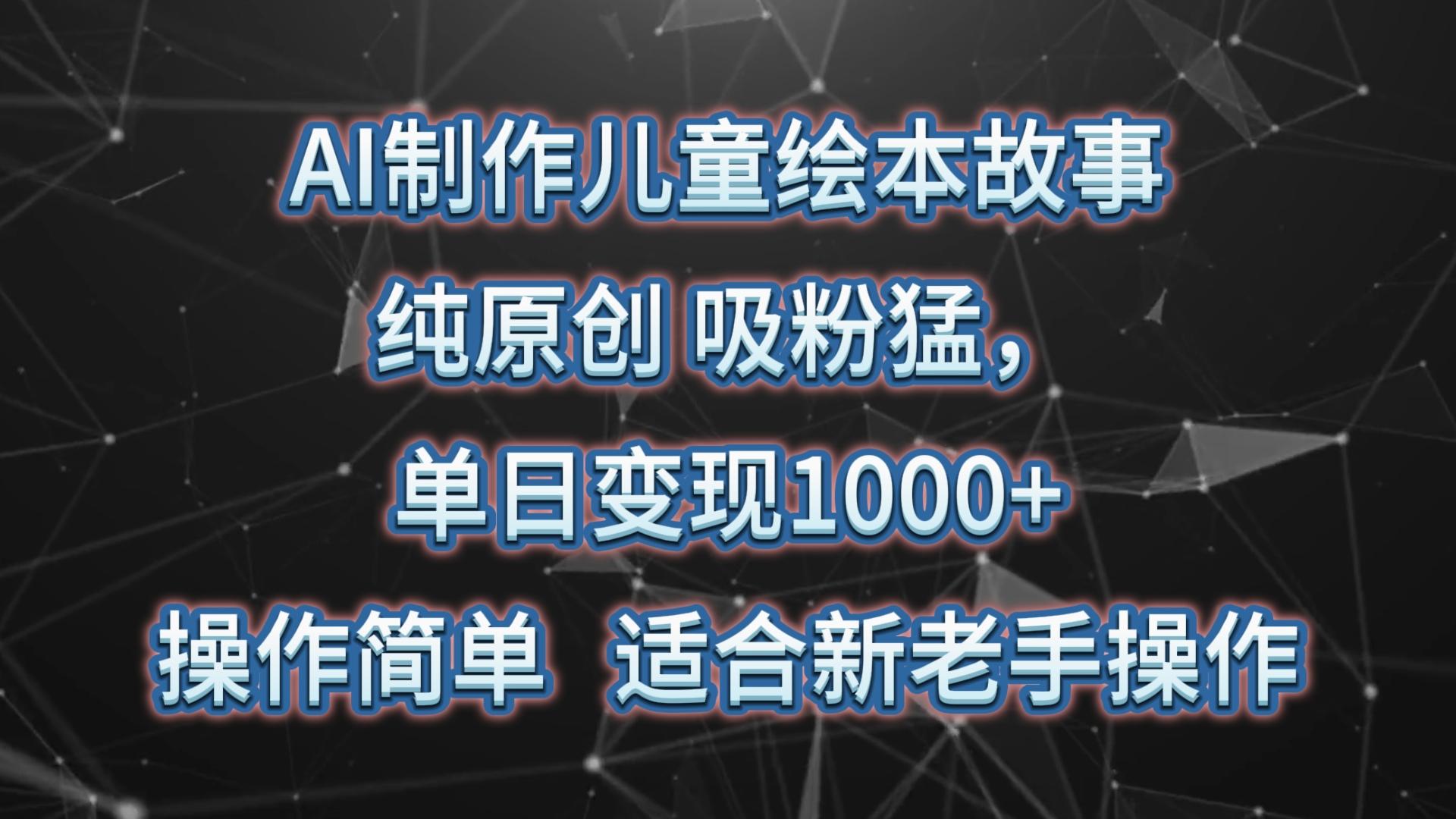 AI制作儿童绘本故事,纯原创,吸粉猛,单日变现1000+,操作简单,适合新老手操作-云泽轻创网