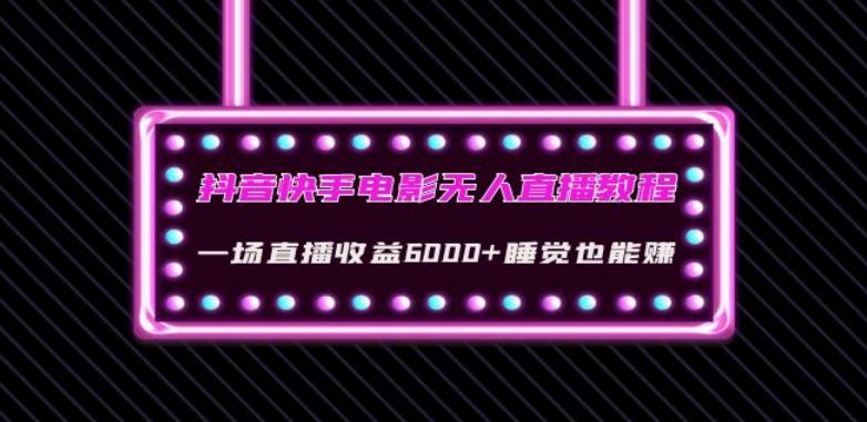 抖音快手电影无人直播教程：一场直播收益6000+睡觉也能赚(教程+软件)【揭秘】-云泽轻创网
