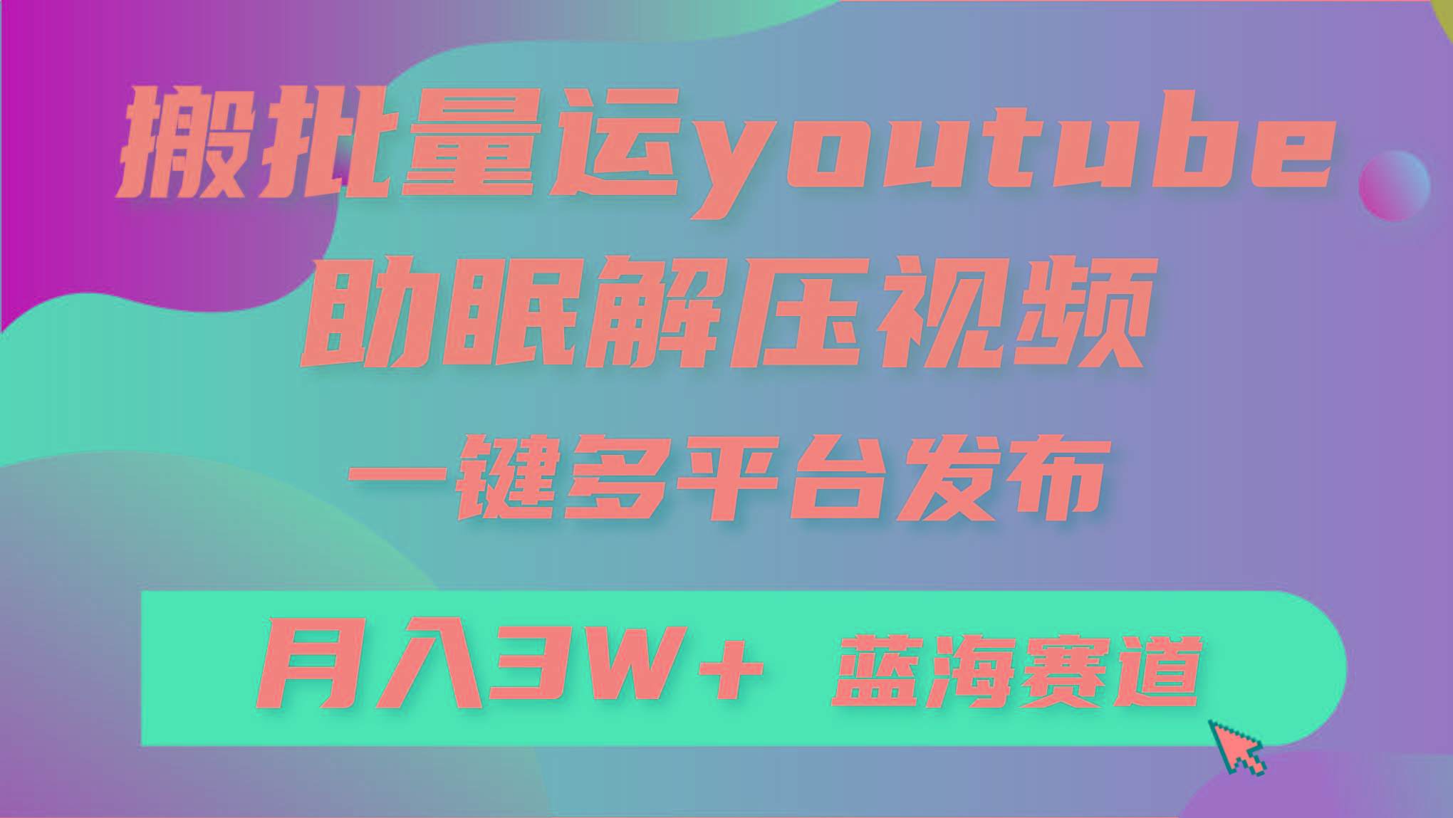(9727期)批量搬运YouTube解压助眠视频 一键多平台发布 月入2W+-云泽轻创网
