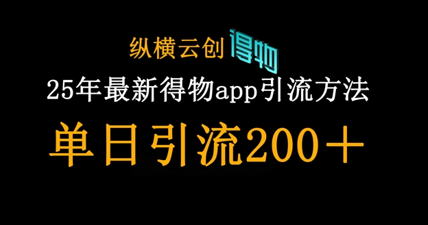 25年最新得物app引流创业粉方法，单日引流200+-云泽轻创网