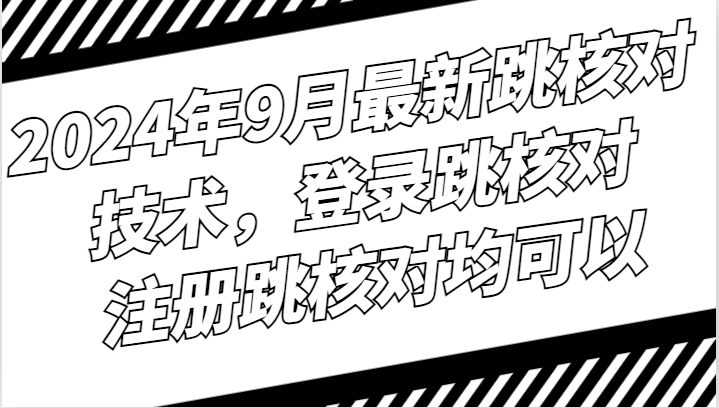 2024年9月最新跳核对技术，登录跳核对，注册跳核对均可以-云泽轻创网