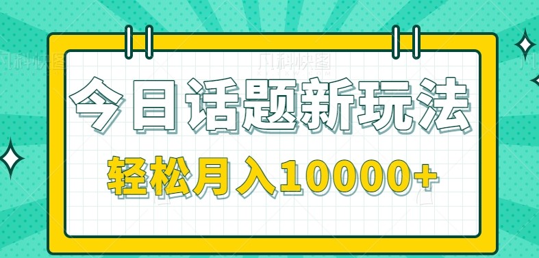 今日话题新玩法,零成本零门槛单条作品百万流量,月入10000+-云泽轻创网