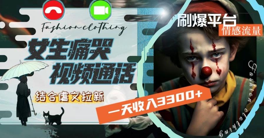 一天收入3300+，用女生痛哭视频通话结合虐文拉新，刷爆平台情感流量【揭秘】-云泽轻创网