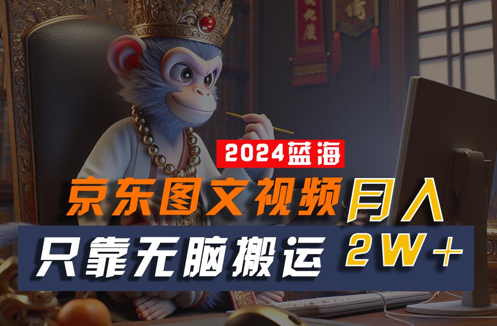 2024最新蓝海项目，只靠无脑搬运，不需要剪辑，有手就会，京东图文视频，每月亲测2w+-云泽轻创网