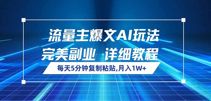 流量主爆文AI玩法，每天5分钟复制粘贴，完美副业，月入1W+-云泽轻创网