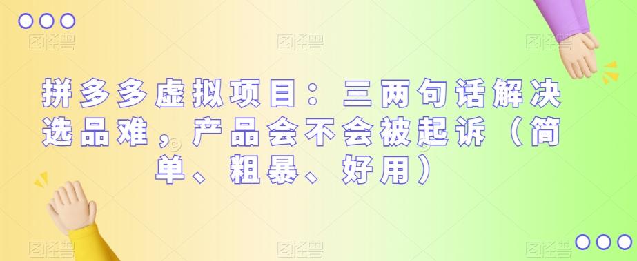 拼多多虚拟项目：三两句话解决选品难，产品会不会被起诉（简单、粗暴、好用）-云泽轻创网