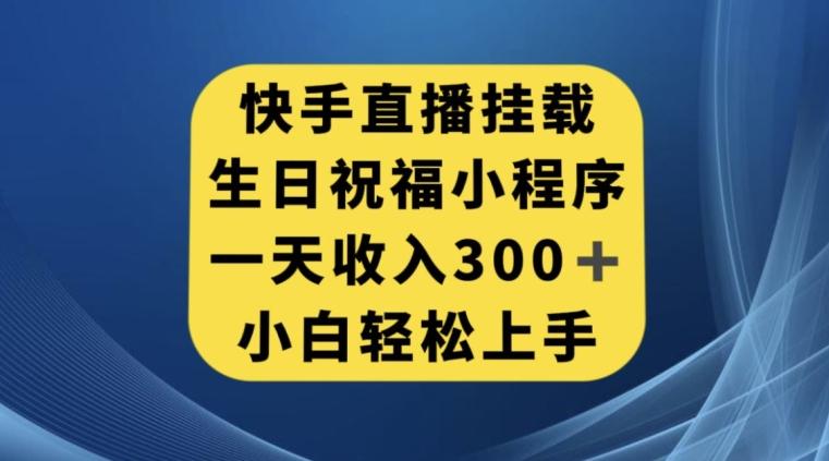 快手挂载生日祝福小程序，一天收入300+，小白轻松上手【揭秘】-云泽轻创网