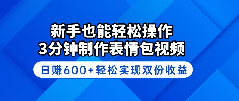 新手也能轻松操作！3分钟制作表情包视频，日赚600+轻松实现双份收益-云泽轻创网