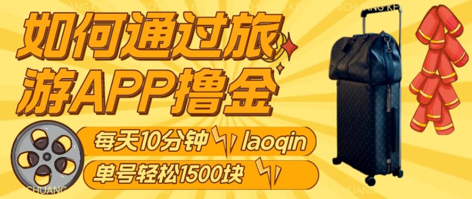 如何通过旅游APP撸金，每天10分钟，傻瓜式操作单号1500+-云泽轻创网