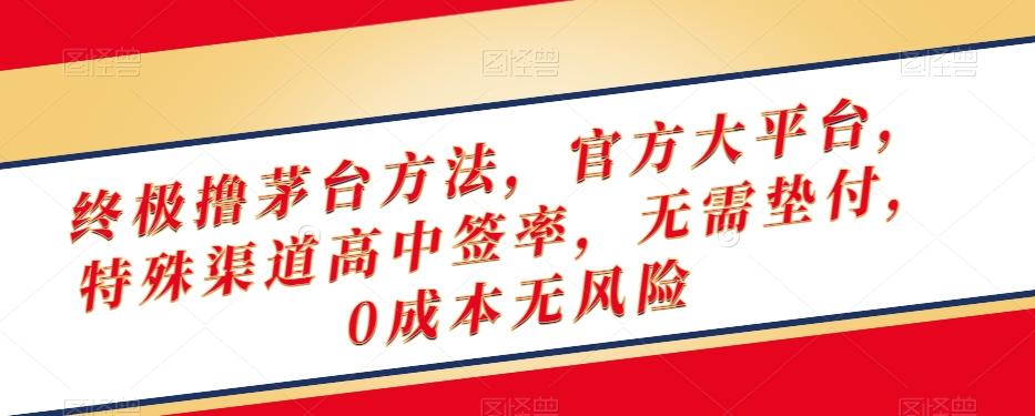 终极撸茅台方法，官方大平台，特殊渠道高中签率，无需垫付，0成本无风险【揭秘】-云泽轻创网