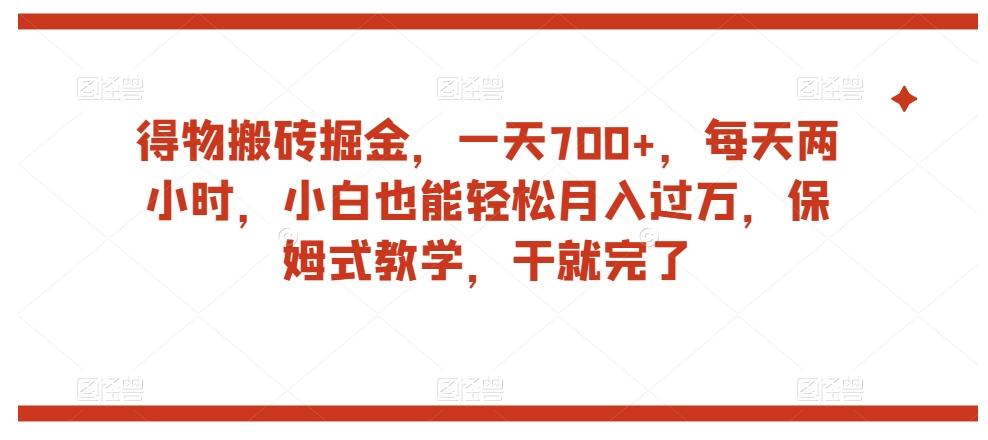 得物搬砖掘金，一天700+，每天两小时，小白也能轻松月入过万，保姆式教学，干就完了-云泽轻创网