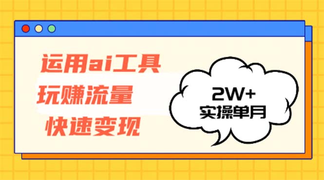 运用AI工具玩赚流量快速变现 实操单月2w+-云泽轻创网