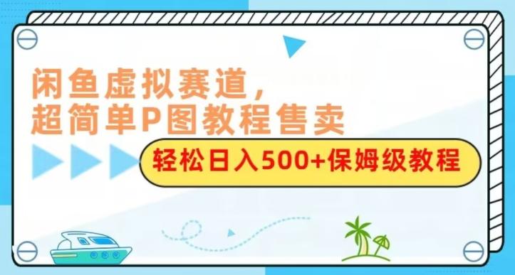 闲鱼虚拟赛道，超简单P图教程售卖，轻松日入500+保姆级教程-云泽轻创网