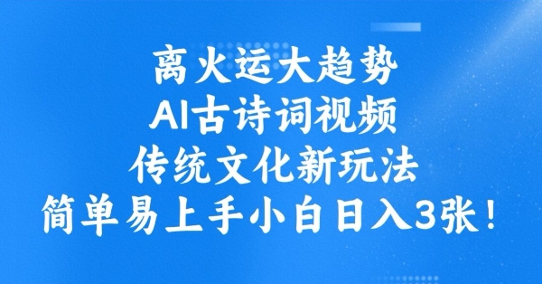 离火运大趋势，ai古诗词视频，传统文化新玩法，简单易上手小白日入3张-云泽轻创网