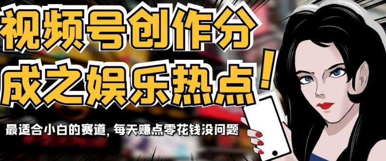 视频号创作分成之娱乐热点，最适合小白的赛道，每天赚点零花钱没问题【揭秘】-云泽轻创网