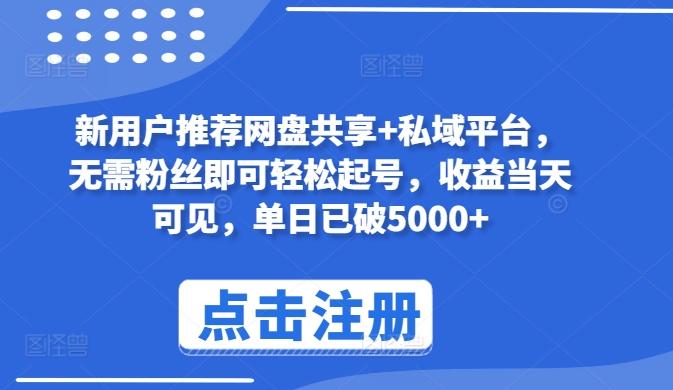 新用户推荐网盘共享+私域平台，无需粉丝即可轻松起号，收益当天可见，单日已破5000+【揭秘】-云泽轻创网
