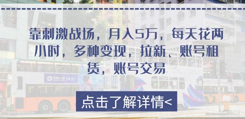 靠刺激战场，月入5万，每天花两小时，多种变现，拉新、账号租赁，账号交易-云泽轻创网