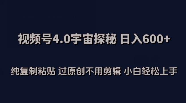 视频号4.0宇宙探秘，日入600多纯复制粘贴过原创不用剪辑小白轻松操作【揭秘】-云泽轻创网